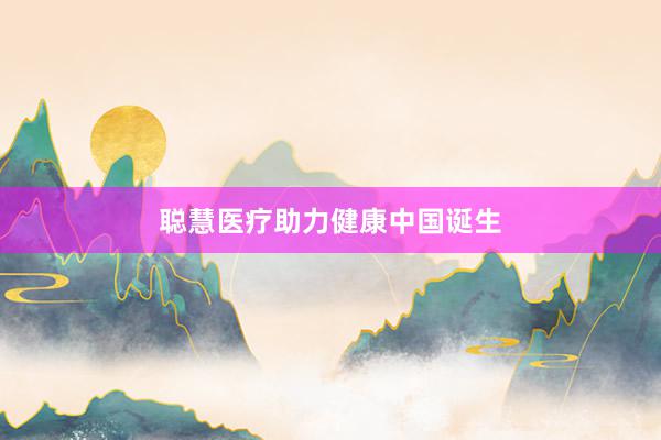 聪慧医疗助力健康中国诞生