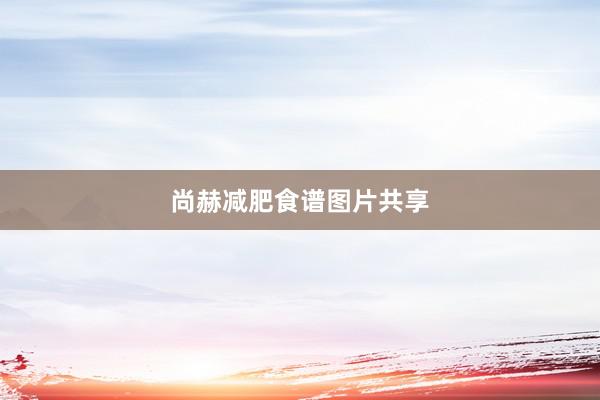 尚赫减肥食谱图片共享