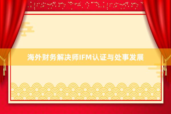 海外财务解决师IFM认证与处事发展